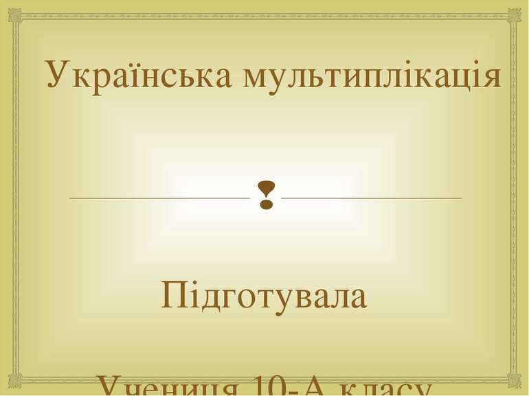 Українська мультиплікація Підготувала Учениця 10-А класу Фельбаба Лідія смт. ...