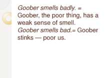 Goober smells badly. = Goober, the poor thing, has a weak sense of smell. Goo...