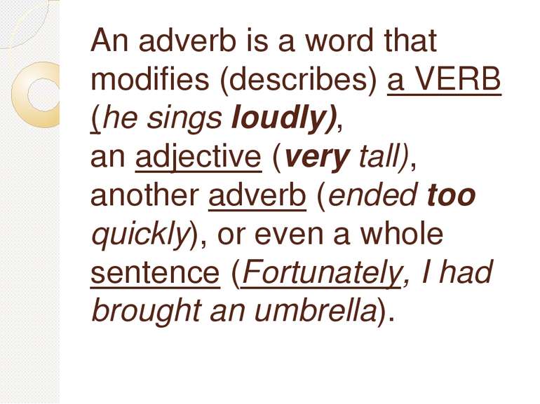 An adverb is a word that modifies (describes) a VERB (he sings loudly), an ad...
