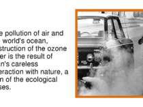 The pollution of air and the world's ocean, destruction of the ozone layer is...