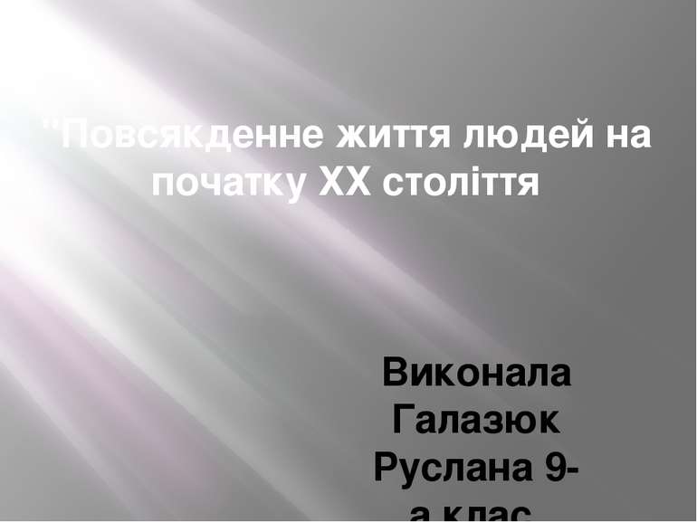 "Повсякденне життя людей на початку ХХ століття Виконала Галазюк Руслана 9-а ...