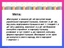 Мета: збагачувати знання дітей про різні види української народної іграшки, п...