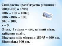 Складаємо і розв’язуємо рівняння: 200(х-0,5) = 180х; 200х – 100 = 180х; 200х ...