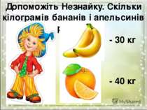 Допоможіть Незнайку. Скільки кілограмів бананів і апельсинів разом? - 30 кг -...