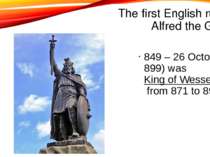 The first English ruler is Alfred the Great 849 – 26 October 899) was King of...