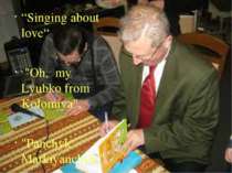 “Singing about love“ "Oh, my Lyubko from Kolomiya", "Panchyk Markiyanchyk."