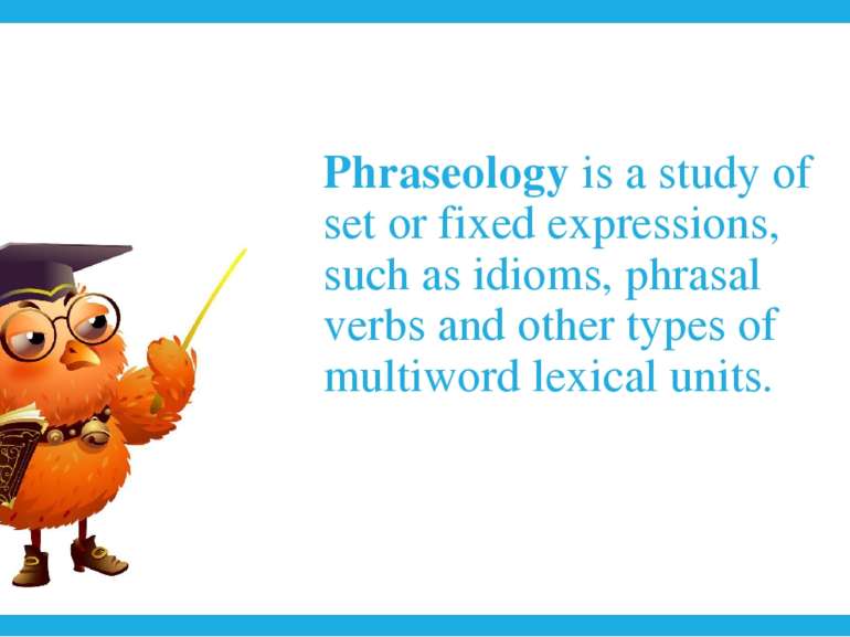 Phraseology is a study of set or fixed expressions, such as idioms, phrasal v...