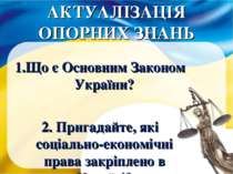 АКТУАЛІЗАЦІЯ ОПОРНИХ ЗНАНЬ Що є Основним Законом України? 2. Пригадайте, які ...