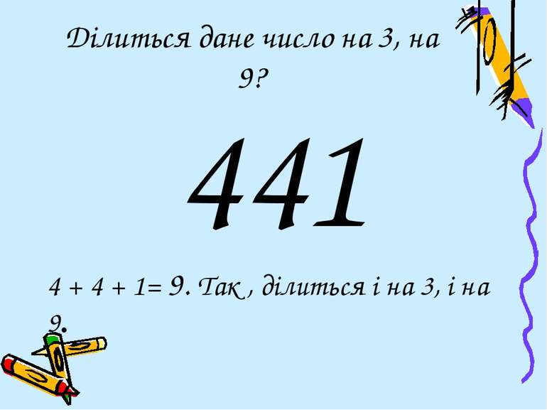 Ділиться дане число на 3, на 9? 441 4 + 4 + 1= 9. Так , ділиться і на 3, і на 9.