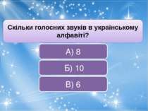 Скільки голосних звуків в українському алфавіті? В) 6 Б) 10 А) 8