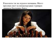 В шахматы так же играли и женщины. Много призовых мест на международных турни...