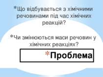 Проблема Що відбувається з хімічними речовинами під час хімічних реакцій? Чи ...