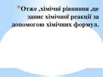 Отже ,хімічні рівняння ,це запис хімічної реакції за допомогою хімічних формул.