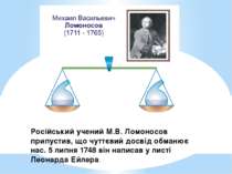 Російський учений М.В. Ломоносов припустив, що чуттєвий досвід обманює нас. 5...