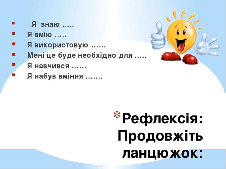 Рефлексія: Продовжіть ланцюжок: Я знаю ….. Я вмію ….. Я використовую …… Мені ...