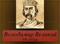 Володимир Великий 958-1015рр.