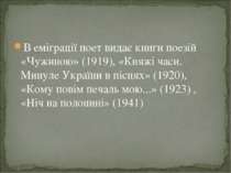 В еміграції поет видає книги поезій «Чужиною» (1919), «Княжі часи. Минуле Укр...