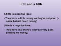 little and a little: A little is a positive idea: - They have a little money ...