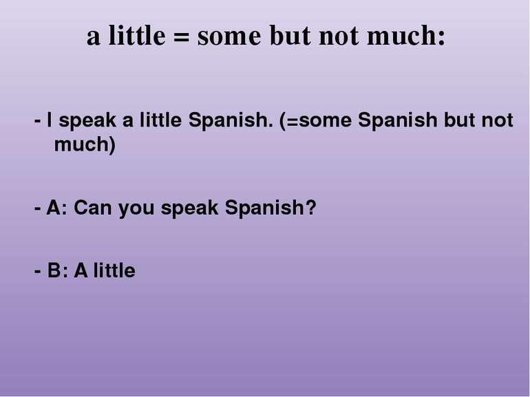 a little = some but not much: - I speak a little Spanish. (=some Spanish but ...
