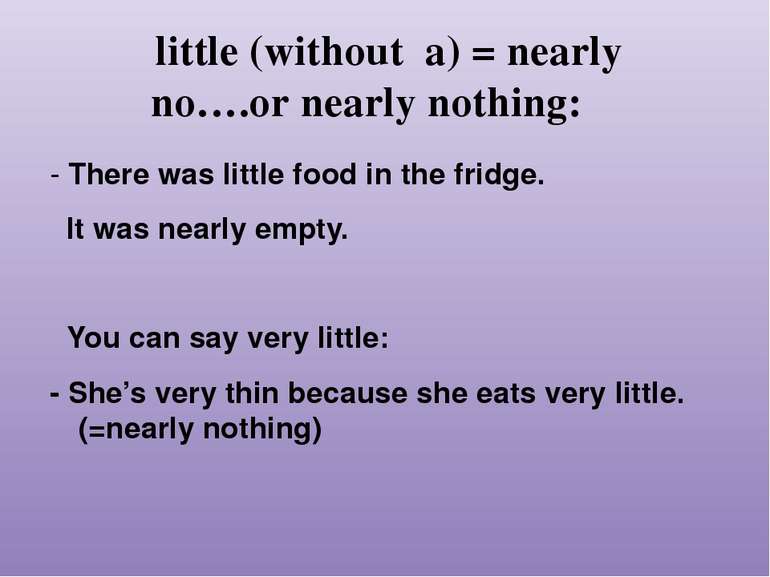 little (without a) = nearly no….or nearly nothing: - There was little food in...