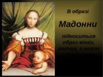 В образі Мадонни підноситься образ жінки, матері, а разом з цим і земна людсь...