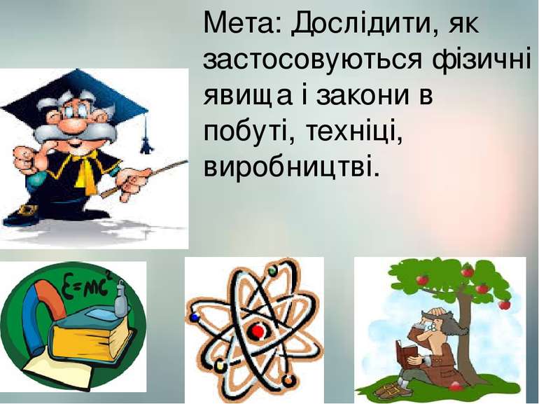 Мета: Дослідити, як застосовуються фізичні явища і закони в побуті, техніці, ...