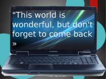 "This world is wonderful, but don't forget to come back »