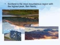 Scotland is the most mountainous region with the highest peak, Ben Nevis.