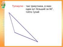 Тупокутні - такі трикутника, в яких один кут більший за 90˚, тобто тупий