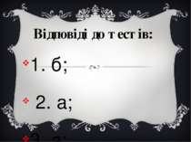 Відповіді до тестів: 1. б; 2. а; 3. а; 4.в; 5.б; 6.а;