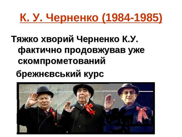 К. У. Черненко (1984-1985) Тяжко хворий Черненко К.У. фактично продовжував уж...