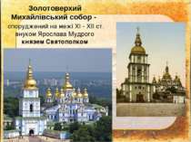 Золотоверхий Михайлівський собор - споруджений на межі XI - XII ст. внуком Яр...
