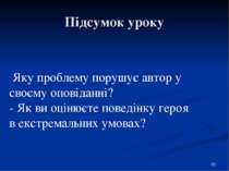 Підсумок уроку * Яку проблему порушує автор у своєму оповіданні? - Як ви оцін...