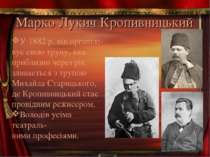 Марко Лукич Кропивницький У 1882 р. він організо- вує свою трупу, яка приблиз...