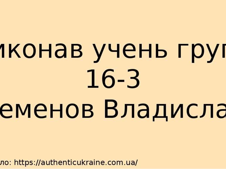 Джерело: https://authenticukraine.com.ua/ Виконав учень групи 16-3 Семенов Вл...