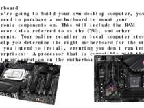 Motherboard If you’re going to build your own desktop computer, you will need...