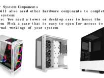 Other System Components You will also need other hardware components to compl...