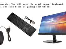 · Peripherals: You will need the usual mouse, keyboard, monitor, and such ite...