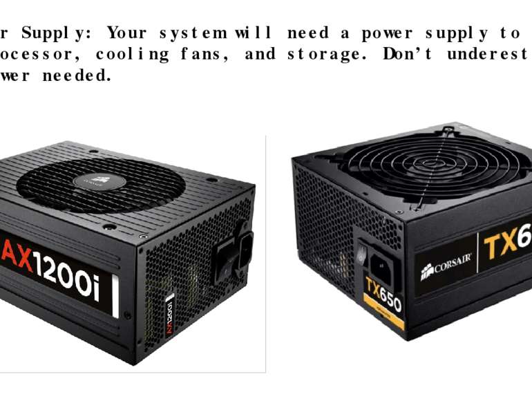 · Power Supply: Your system will need a power supply to run the processor, co...