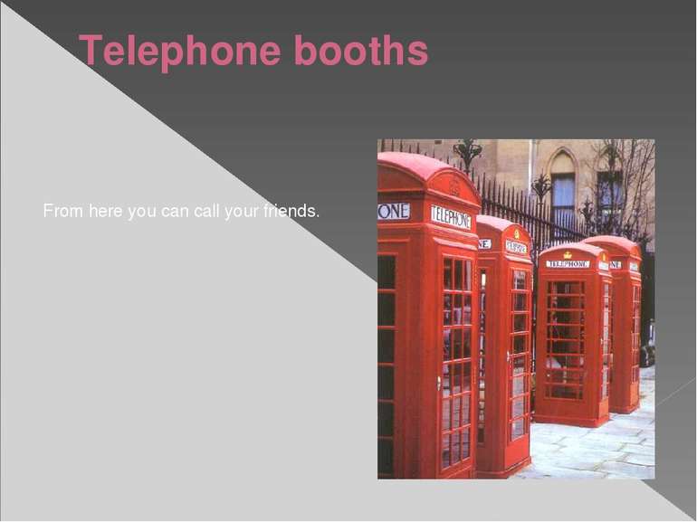 Telephone booths From here you can call your friends.