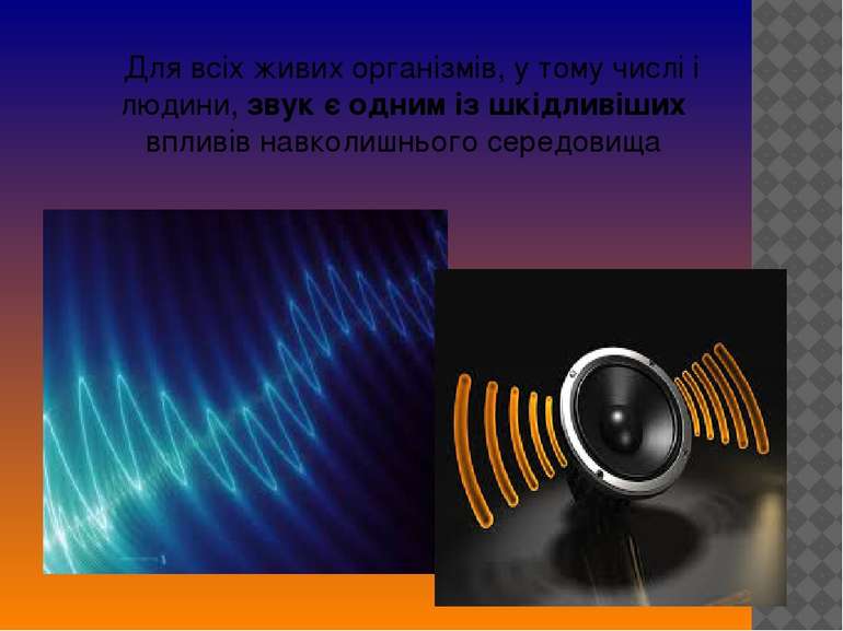 Для всіх живих організмів, у тому числі і людини, звук є одним із шкідливіших...