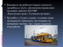 Власником тролейбусної мережі сумського тролейбуса є місто, забезпечення пере...