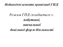 Педагогічні аспекти організації ГПД Режим ГПД складається з: побутової, навча...