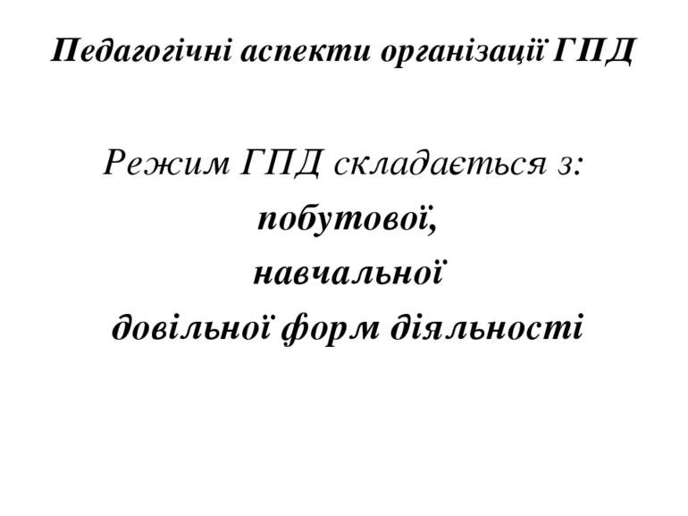 Педагогічні аспекти організації ГПД Режим ГПД складається з: побутової, навча...