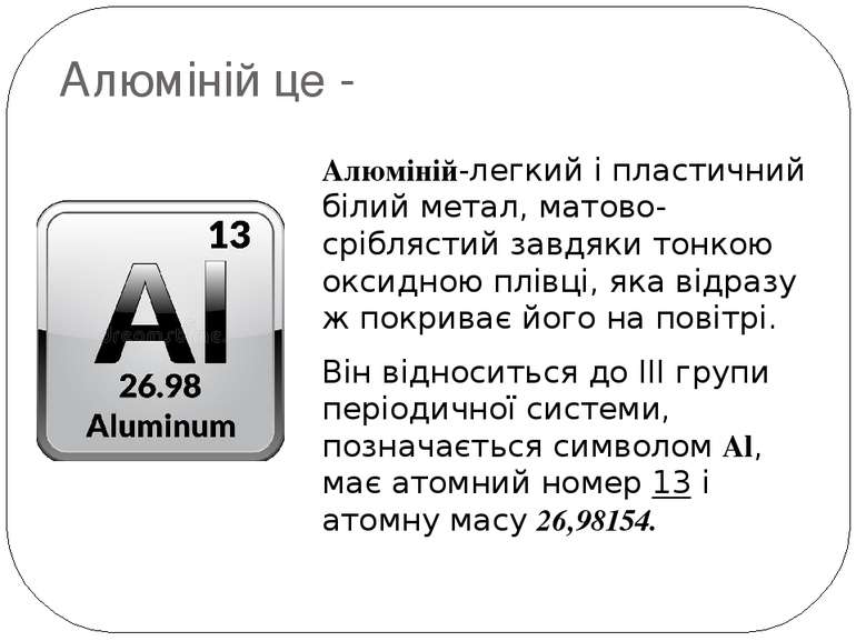 Алюміній це - Алюміній-легкий і пластичний білий метал, матово-сріблястий зав...