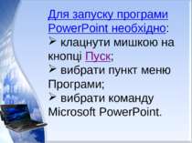 Для запуску програми PowerPoint необхідно: клацнути мишкою на кнопці Пуск; ви...