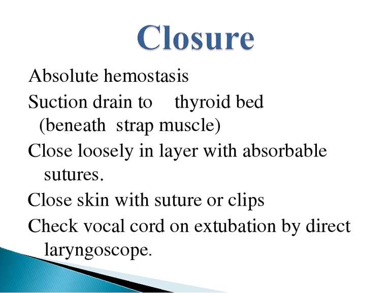 Absolute hemostasis Suction drain to thyroid bed (beneath strap muscle) Close...