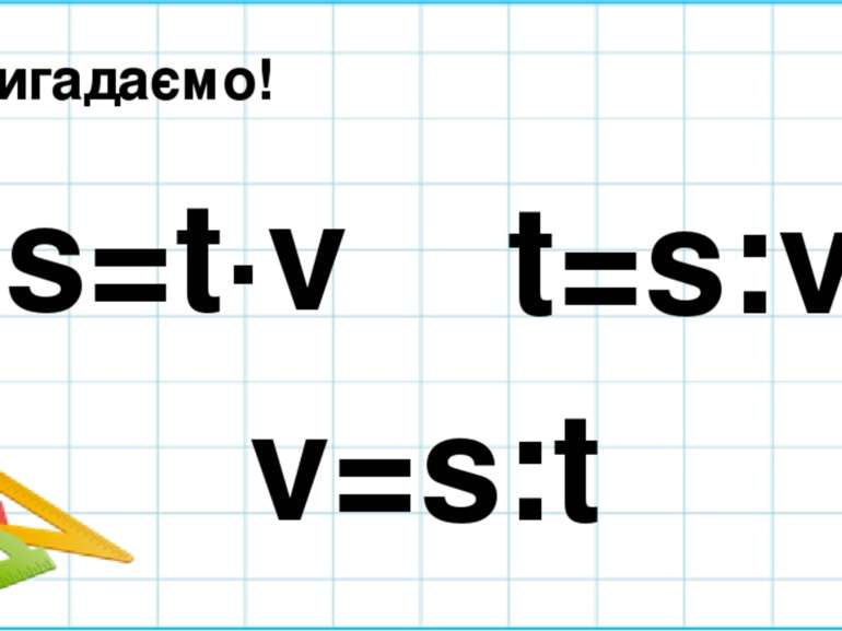 Пригадаємо! s=t∙v t=s:v v=s:t
