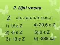 2. Цілі числа Z = {4, 7, 0, -8, -3, -4 , 11, 9,…} 1) 1,5 є Z 2) -5 є Z 3) 13 ...