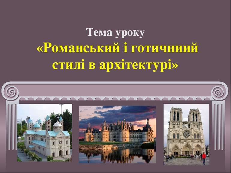 Тема уроку «Романський і готичниий стилі в архітектурі»